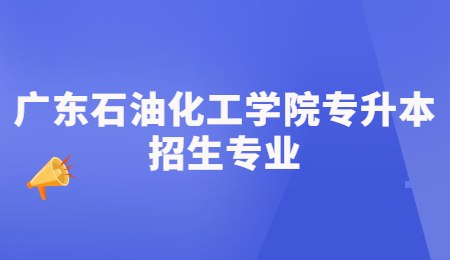 广东石油化工学院专升本招生专业.jpg