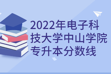 2022年电子科技大学中山学院专升本分数线