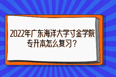 2022年广东海洋大学寸金学院专升本怎么复习？