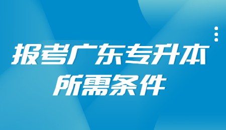 报考广东专升本所需条件.jpg