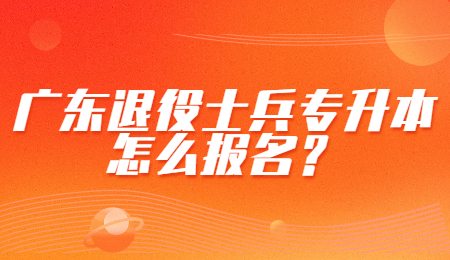 广东退役士兵专升本怎么报名？.jpg