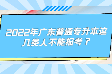 2022年广东普通专升本这几类人不能报考?