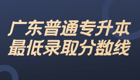 广东普通专升本最低录取分数线.jpg