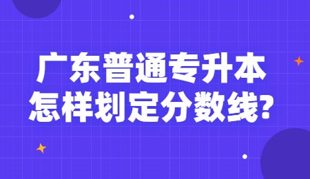 广东普通专升本怎样划定分数线_.jpg