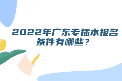 2022年广东专插本报名条件有哪些?