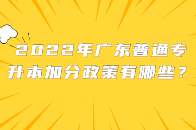 2022年广东普通专升本加分政策有哪些?