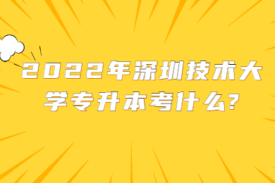 2022年深圳技术大学专升本考什么?