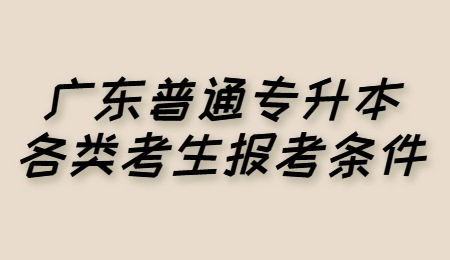 广东普通专升本各类考生报考条件.jpg