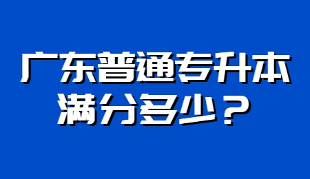 广东普通专升本满分多少？.png