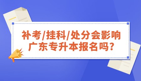 补考_挂科_处分会影响广东专升本报名吗_.jpg