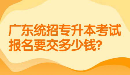 广东统招专升本考试报名要交多少钱？.jpg