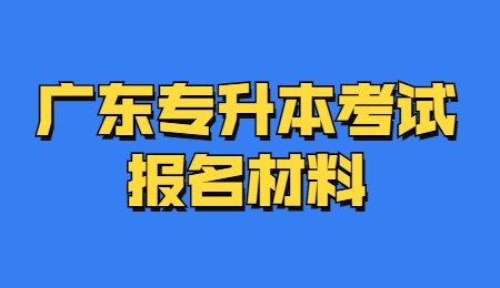 广东专升本考试报名材料.jpg