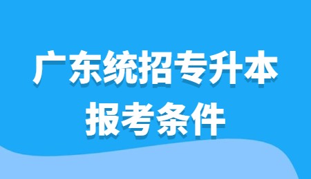 广东统招专升本报考条件.jpg
