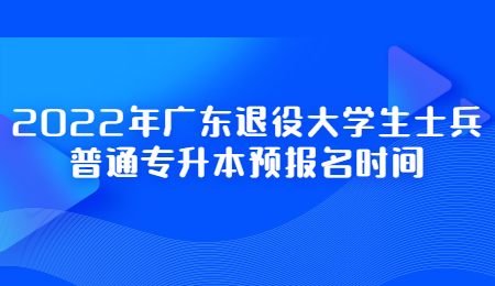 2022年广东退役大学生士兵普通专升本预报名时间.jpg