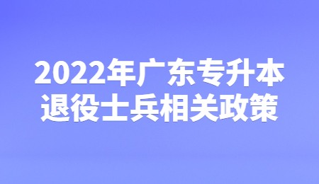 2022年广东专升本退役士兵相关政策.jpg
