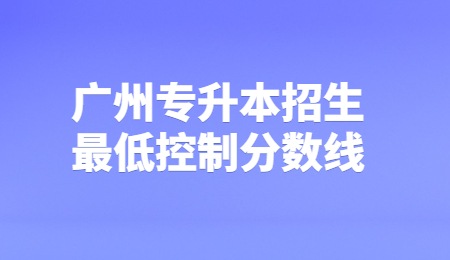 广州专升本招生最低控制分数线.jpg