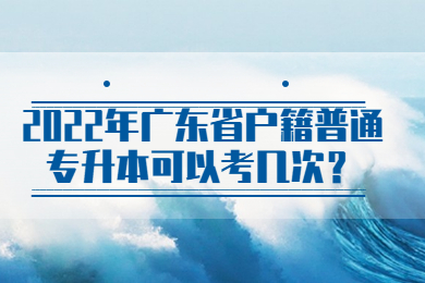 2022年广东省户籍普通专升本可以考几次？