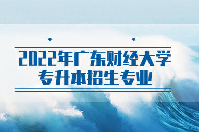 2022年广东财经大学专升本招生专业