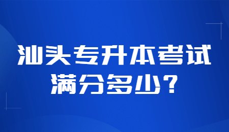 汕头专升本考试满分多少_.jpg