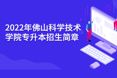 2022年佛山科学技术学院专升本招生简章