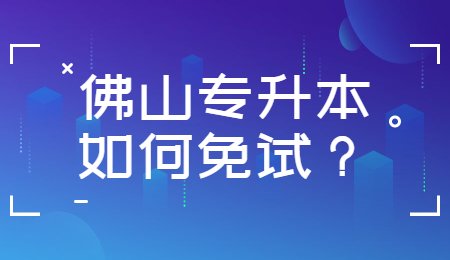 佛山专升本如何免试?.jpg