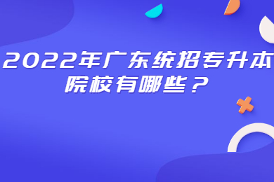 2022年广东统招专升本院校有哪些?