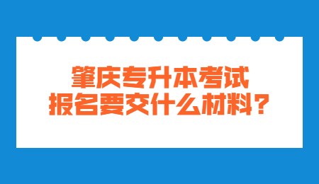 肇庆专升本考试报名要交什么材料_.jpg