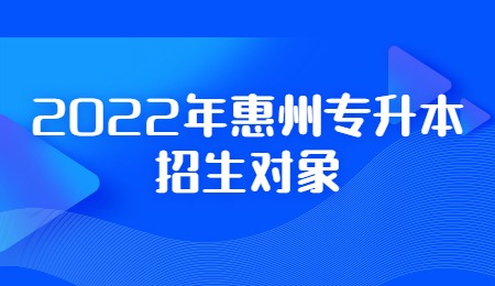 2022年惠州专升本招生对象.jpg