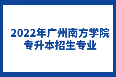 2022年广州南方学院专升本招生专业