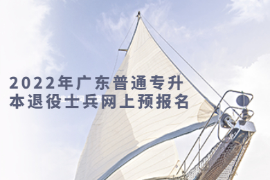 2022年广东普通专升本退役士兵网上预报名