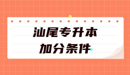 汕尾专升本加分条件.jpg