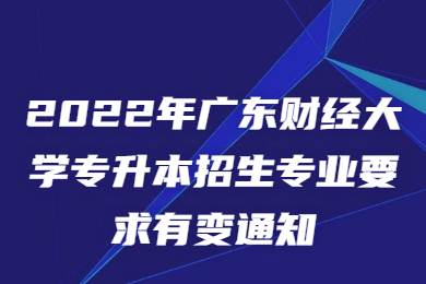 2022年广东财经大学专升本招生专业要求有变通知