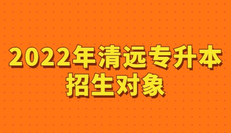 2022年清远专升本招生对象.jpg
