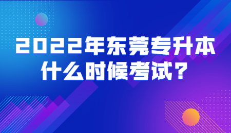 2022年东莞专升本什么时候考试?.jpg