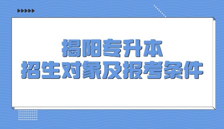 揭阳专升本招生对象及报考条件.jpg