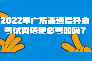 2022年广东普通专升本考试英语是必考的吗？