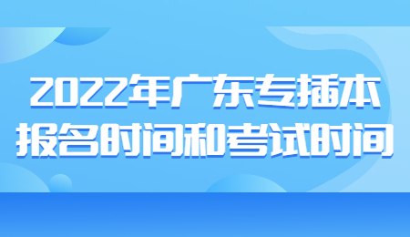 2022年广东专插本报名时间和考试时间.jpg