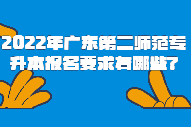 2022年广东第二师范专升本报名要求有哪些?