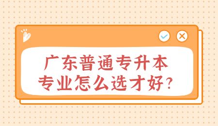 广东普通专升本专业怎么选才好_.jpg