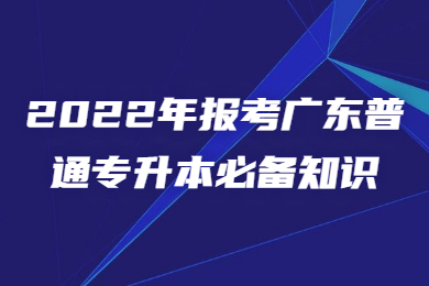 2022年报考广东普通专升本必备知识