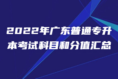2022年广东普通专升本考试科目和分值汇总