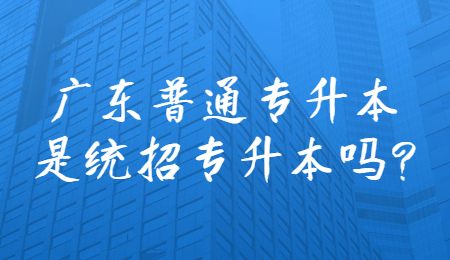 广东普通专升本是统招专升本吗_.jpg