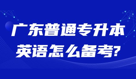 广东普通专升本英语怎么备考?.jpg
