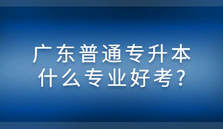 广东普通专升本什么专业好考_.jpg