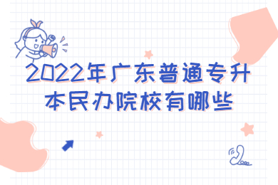 2022年广东普通专升本民办院校有哪些?