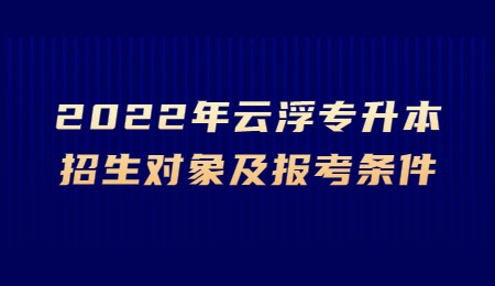 2022年云浮专升本招生对象及报考条件.jpg