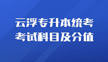 云浮专升本统考考试科目及分值.jpg
