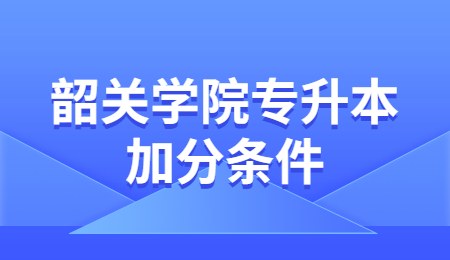 韶关学院专升本加分条件.jpg