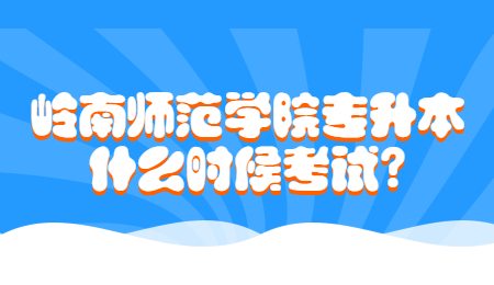 岭南师范学院专升本什么时候考试_.jpg
