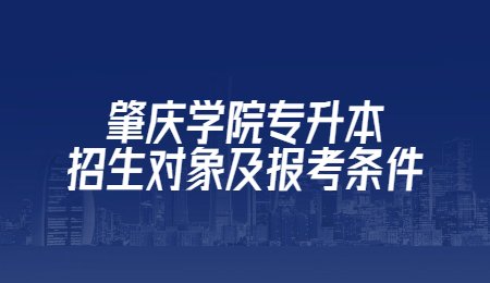 肇庆学院专升本招生对象及报考条件.jpg
